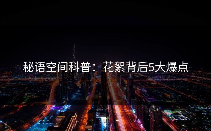 秘语空间科普:花絮背后5大爆点 秘语空间科普:花絮背后5大爆点