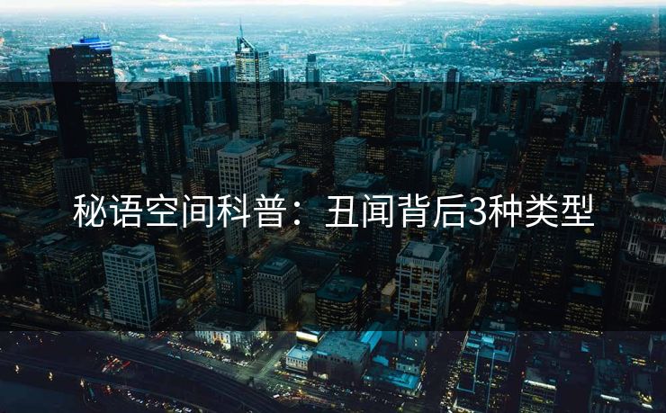 秘语空间科普：丑闻背后3种类型