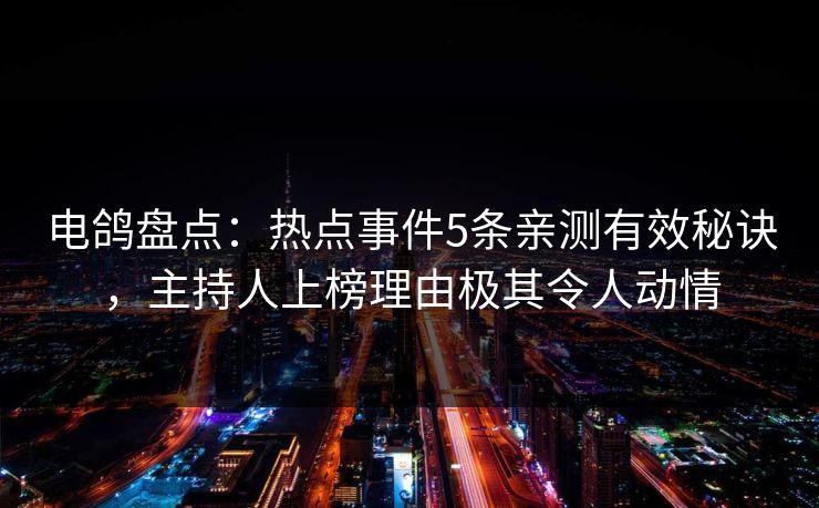 电鸽盘点：热点事件5条亲测有效秘诀，主持人上榜理由极其令人动情