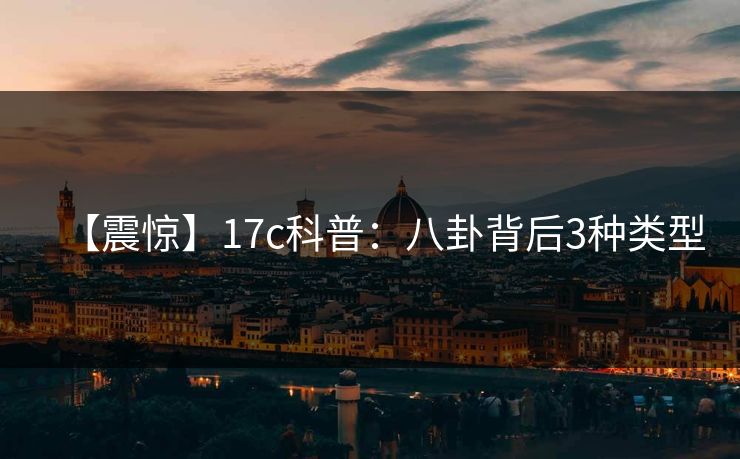 【震惊】17c科普：八卦背后3种类型