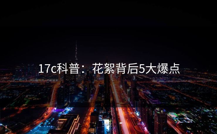 17c科普：花絮背后5大爆点