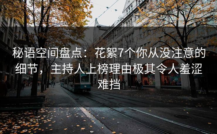 秘语空间盘点:花絮7个你从没注意的细节,主持人上榜理由极其令人羞涩难挡 秘语空间盘点:花絮7个你从没注意的细节,主持人上榜理由极其令人羞涩难挡