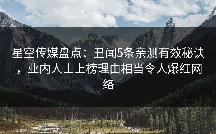 星空传媒盘点：丑闻5条亲测有效秘诀，业内人士上榜理由相当令人爆红网络